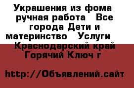 Украшения из фома  ручная работа - Все города Дети и материнство » Услуги   . Краснодарский край,Горячий Ключ г.